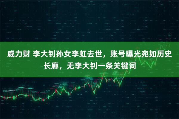 威力财 李大钊孙女李虹去世，账号曝光宛如历史长廊，无李大钊一条关键词