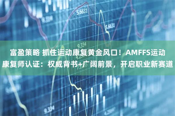 富盈策略 抓住运动康复黄金风口！AMFFS运动康复师认证：权威背书+广阔前景，开启职业新赛道