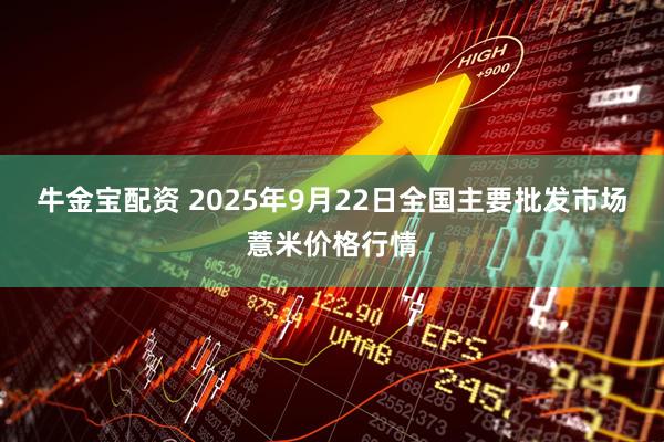 牛金宝配资 2025年9月22日全国主要批发市场薏米价格行情