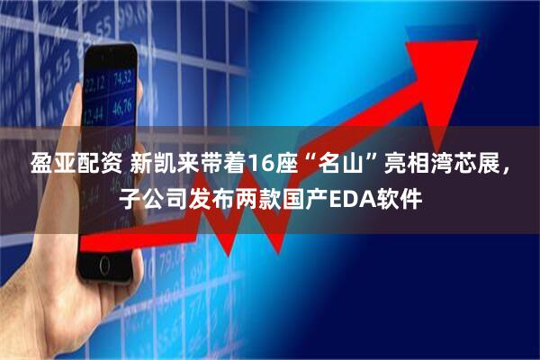 盈亚配资 新凯来带着16座“名山”亮相湾芯展，子公司发布两款国产EDA软件