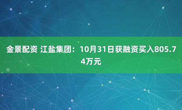 金景配资 江盐集团：10月31日获融资买入805.74万元