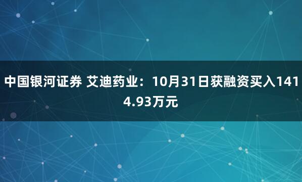 中国银河证券 艾迪药业：10月31日获融资买入1414.93万元