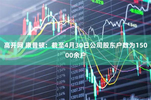 高开网 康普顿：截至4月30日公司股东户数为15000余户