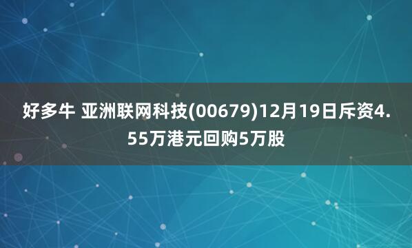 好多牛 亚洲联网科技(00679)12月19日斥资4.55万港元回购5万股