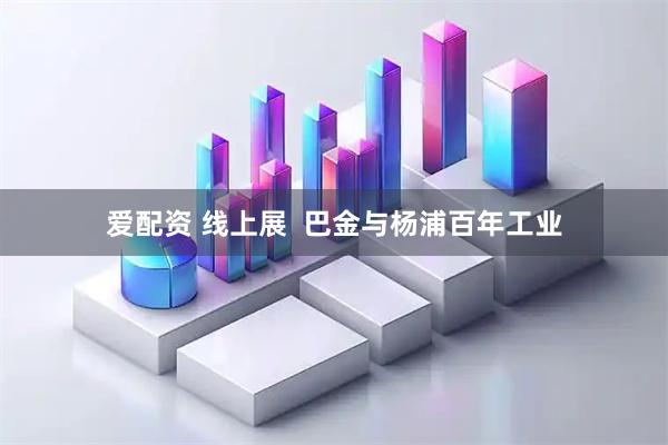 爱配资 线上展 巴金与杨浦百年工业