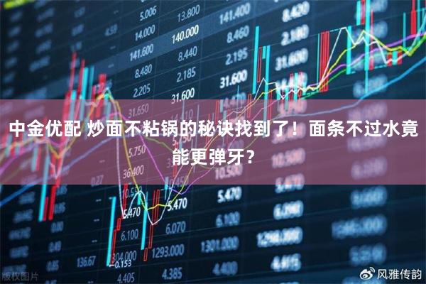 中金优配 炒面不粘锅的秘诀找到了！面条不过水竟能更弹牙？