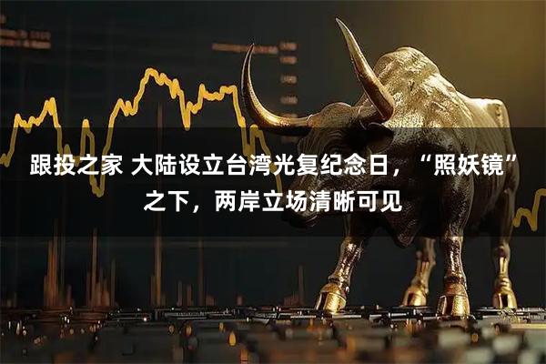 跟投之家 大陆设立台湾光复纪念日,“照妖镜”之下,两岸立场清晰可见