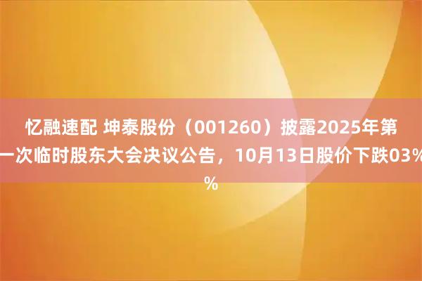 忆融速配 坤泰股份（001260）披露2025年第一次临时股东大会决议公告，10月13日股价下跌03%