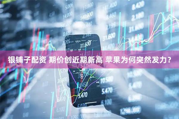 银铺子配资 期价创近期新高 苹果为何突然发力？